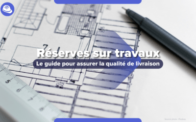 Tout ce qu’il faut savoir sur l’émission des réserves post-chantier !