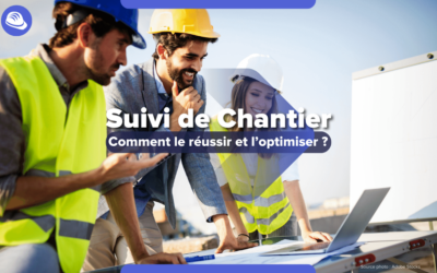 Les 7 étapes clés d’un suivi de chantier réussi