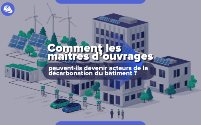Décarbonation des bâtiments : Comment le maître d’ouvrage peut-il devenir acteur ?