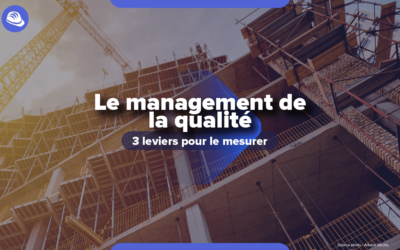 Trois leviers pour mesurer le management de la qualité dans la construction
