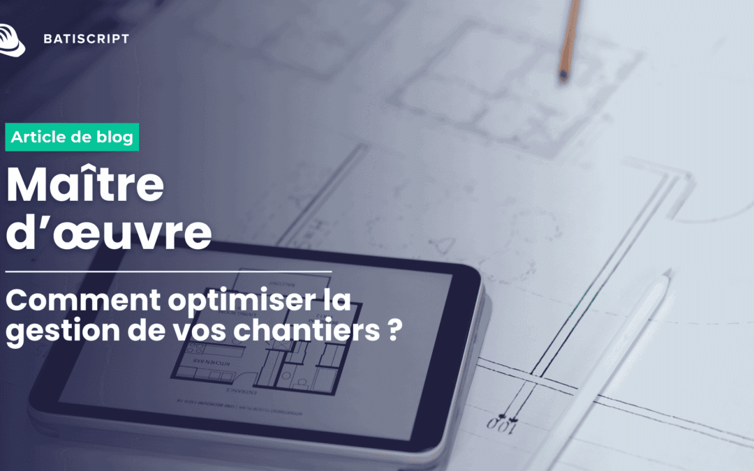 Optimiser la gestion de chantier : le guide pratique du maître d’œuvre