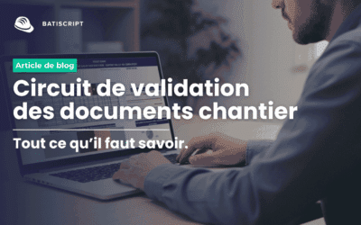 Circuit de validation des documents chantier : comment éviter les retards et les versions contradictoires