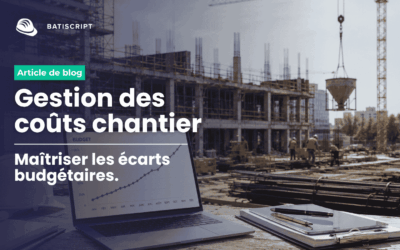 Comment limiter les dérives budgétaires grâce à un meilleur suivi chantier ?